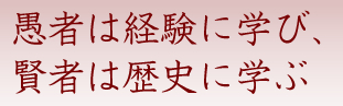 愚者は経験に学び、賢者は歴史に学ぶ